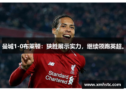 曼城1-0布莱顿:狭胜展示实力,继续领跑英超。 曼城1-0布莱顿:狭胜展示实力,继续领跑英超。