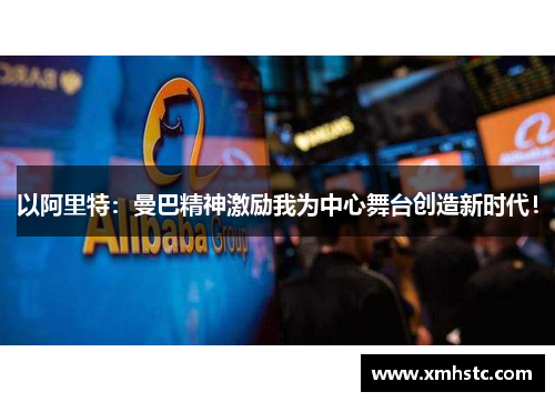 以阿里特：曼巴精神激励我为中心舞台创造新时代！